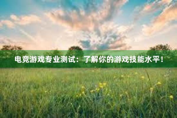 电竞游戏专业测试：了解你的游戏技能水平！