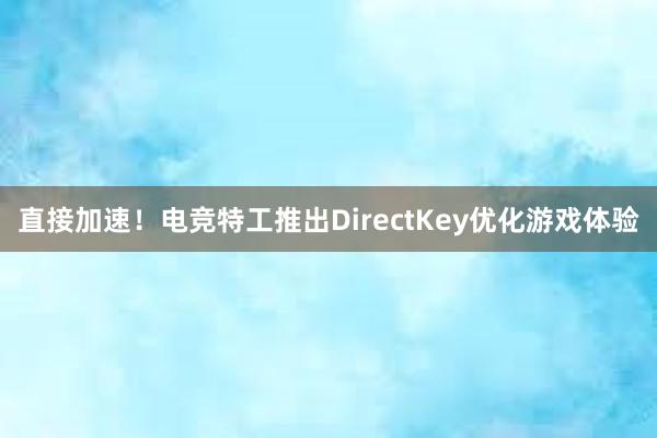 直接加速！电竞特工推出DirectKey优化游戏体验