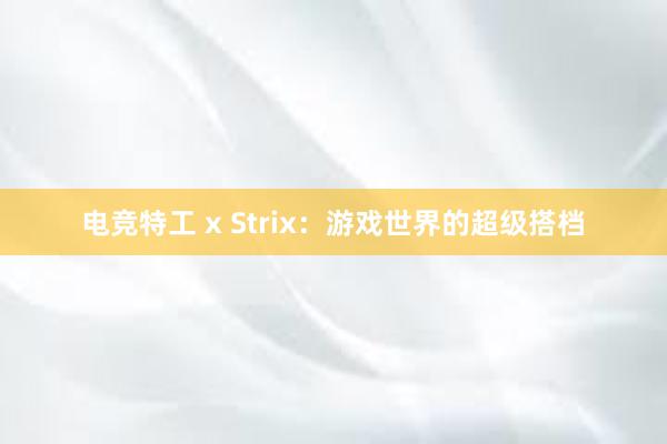 电竞特工 x Strix：游戏世界的超级搭档