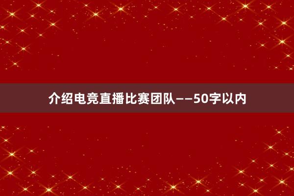 介绍电竞直播比赛团队——50字以内