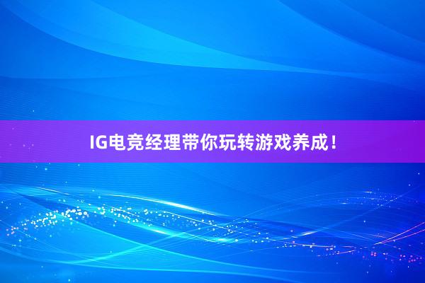 IG电竞经理带你玩转游戏养成！