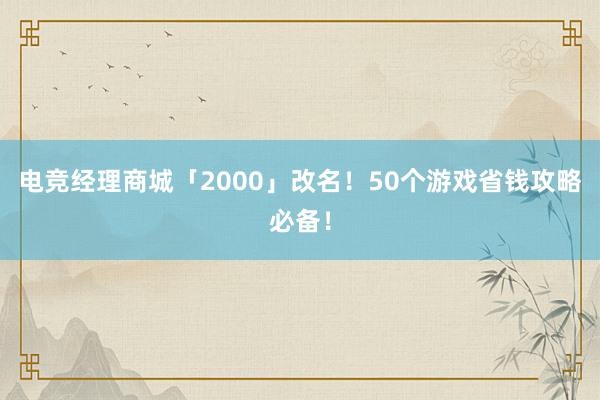 电竞经理商城「2000」改名！50个游戏省钱攻略必备！