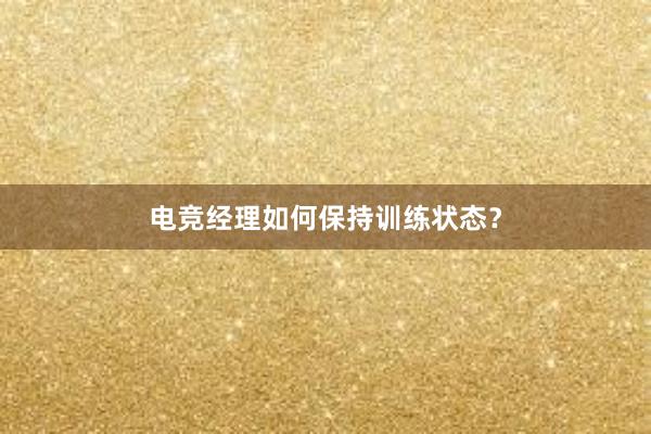 电竞经理如何保持训练状态？