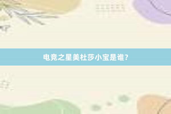 电竞之星美杜莎小宝是谁？