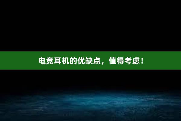 电竞耳机的优缺点，值得考虑！