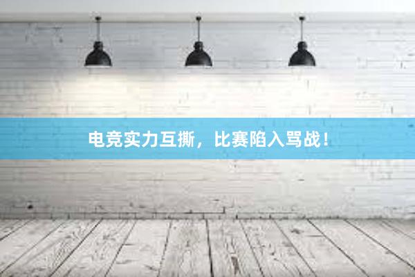 电竞实力互撕，比赛陷入骂战！