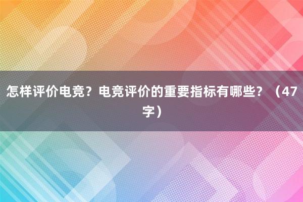 怎样评价电竞？电竞评价的重要指标有哪些？（47字）