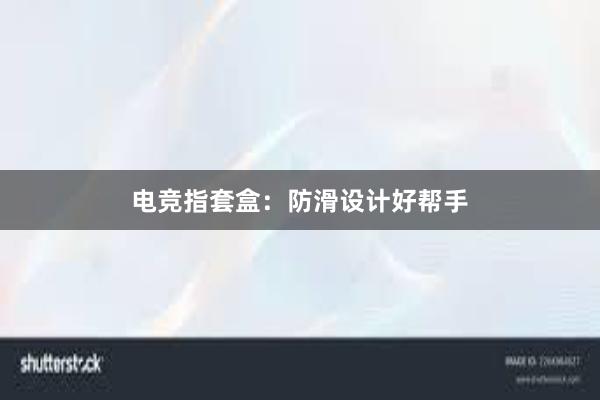 电竞指套盒：防滑设计好帮手