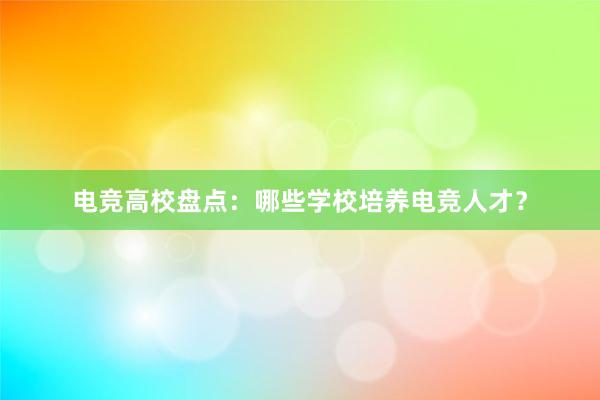 电竞高校盘点：哪些学校培养电竞人才？