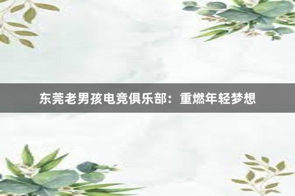 东莞老男孩电竞俱乐部：重燃年轻梦想