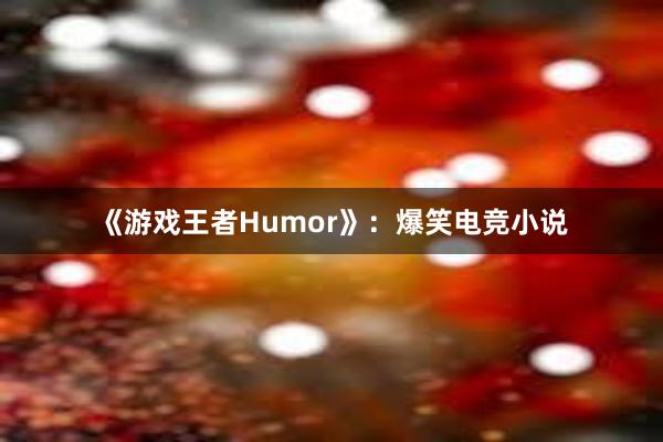 《游戏王者Humor》：爆笑电竞小说