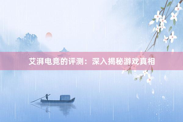 艾湃电竞的评测：深入揭秘游戏真相