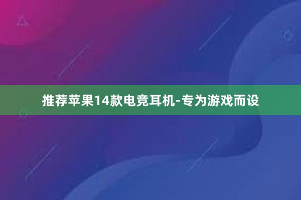 推荐苹果14款电竞耳机-专为游戏而设