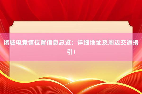 诸城电竞馆位置信息总览：详细地址及周边交通指引！