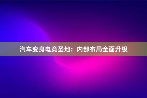 汽车变身电竞圣地：内部布局全面升级