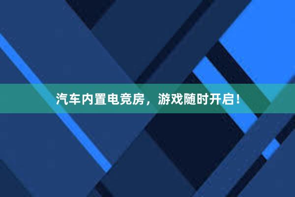 汽车内置电竞房，游戏随时开启！