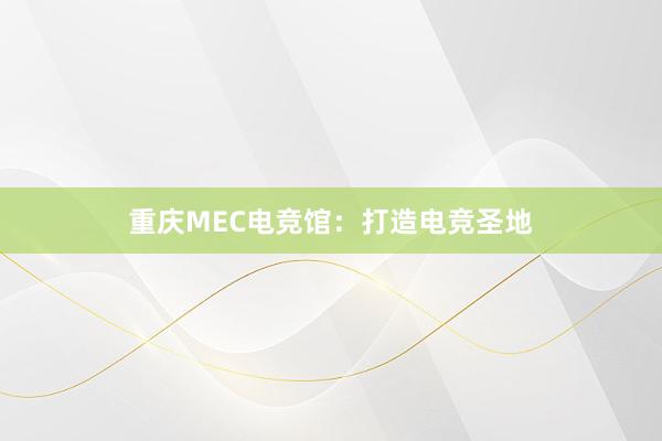 重庆MEC电竞馆：打造电竞圣地