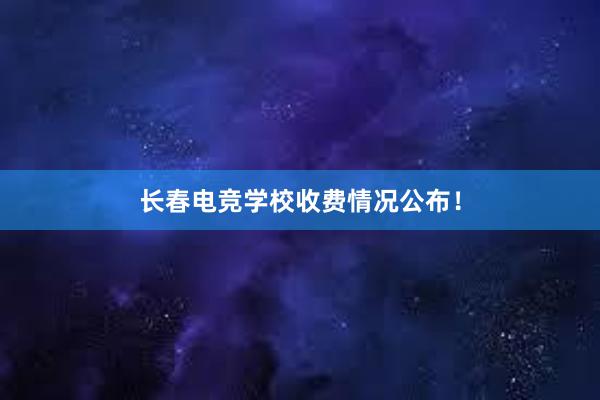 长春电竞学校收费情况公布！