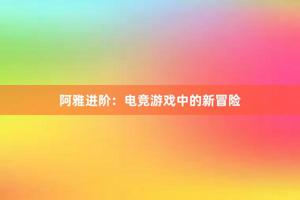 阿雅进阶：电竞游戏中的新冒险