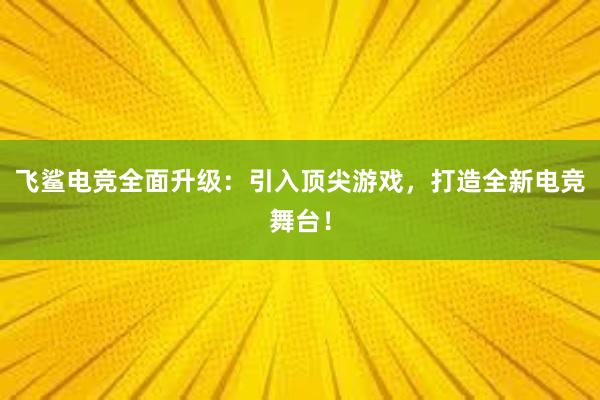 飞鲨电竞全面升级：引入顶尖游戏，打造全新电竞舞台！