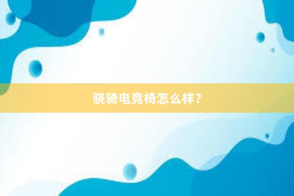 骁骑电竞椅怎么样？