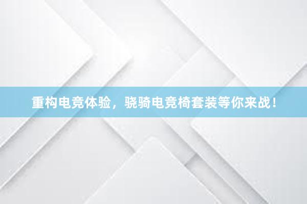 重构电竞体验，骁骑电竞椅套装等你来战！