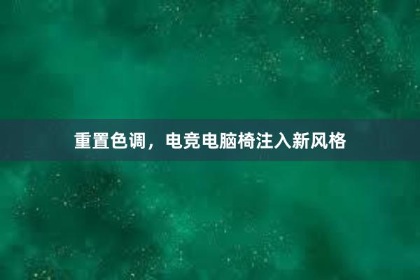 重置色调，电竞电脑椅注入新风格